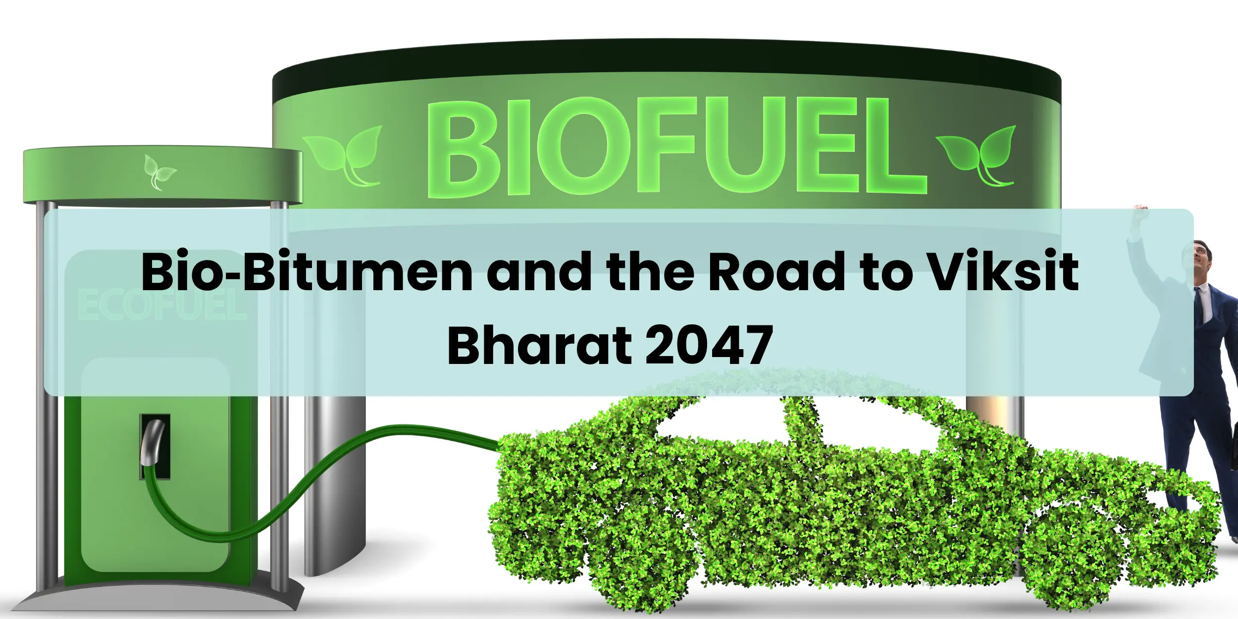 Bio-bitumen role in Viksit Bharat 2047 infrastructure development